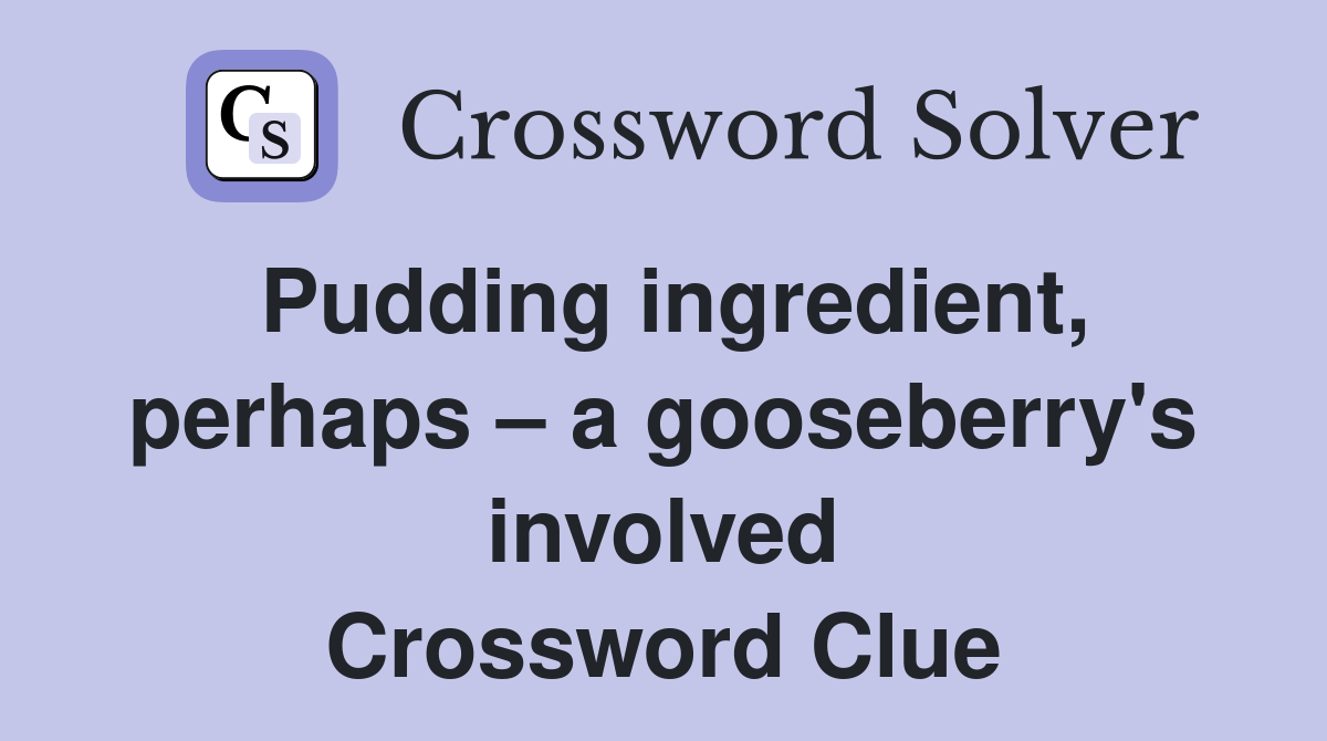 Pudding ingredient, perhaps a gooseberry's involved Crossword Clue